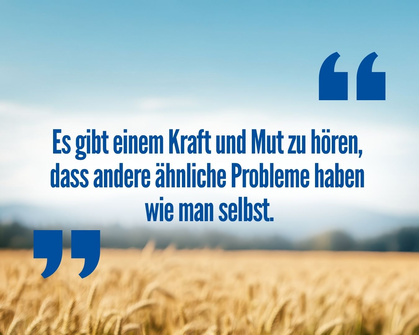 Zitat: Es gibt einem Kraft und Mut zu hören, dass andere ähnliche Probleme haben, wie man selbst"