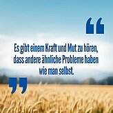 Zitat: Es gibt einem Kraft und Mut zu hören, dass andere ähnliche Probleme haben, wie man selbst"