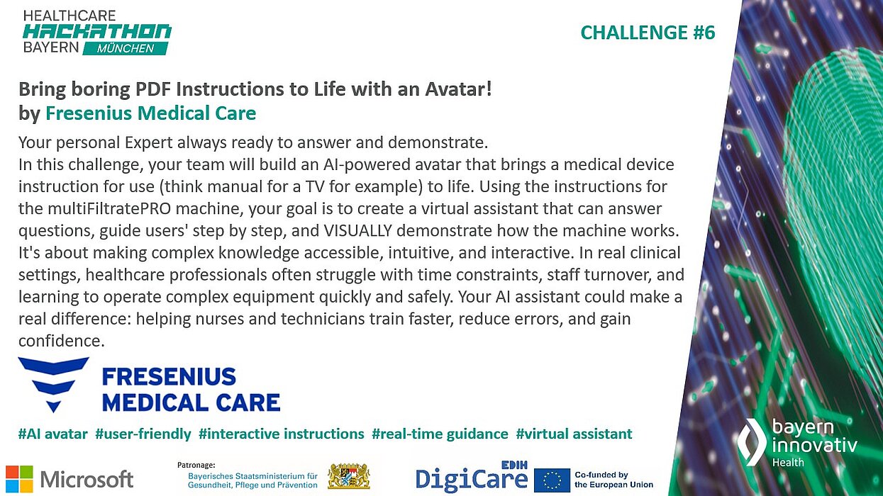 Das Bild zeigt die Challenge #6 des Healthcare Hackathon Bayern mit dem Titel: „Bring boring PDF Instructions to Life with an Avatar!“ von Fresenius Medical Care.  Gesucht wird eine KI-gestützte Avatar-Lösung, die komplexe Geräteanleitungen visuell und interaktiv vermittelt – zur Unterstützung von medizinischem Personal beim sicheren und schnellen Lernen.  Unten sind Logos von Fresenius, Microsoft, DigiCare und Bayern Innovativ sowie passende Hashtags zu sehen.